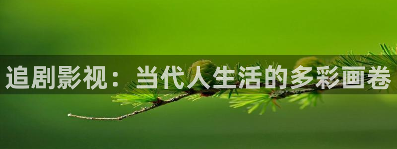 99麻豆免费视频：追剧影视：当代人生活的多彩画卷